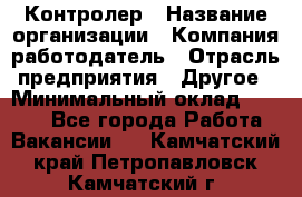 Контролер › Название организации ­ Компания-работодатель › Отрасль предприятия ­ Другое › Минимальный оклад ­ 8 000 - Все города Работа » Вакансии   . Камчатский край,Петропавловск-Камчатский г.